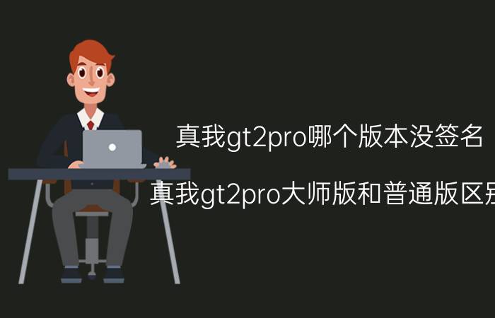 真我gt2pro哪个版本没签名 真我gt2pro大师版和普通版区别？